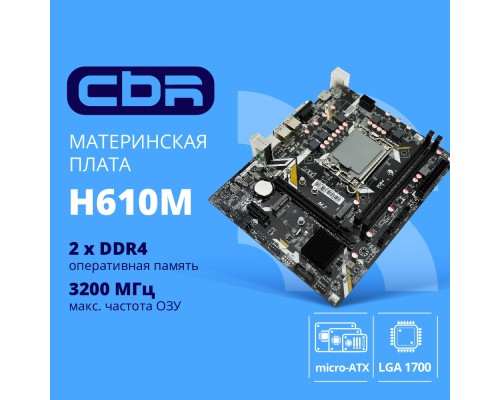 [Материнская плата] CBR H610M { Chipset H610, Socket 1700, 2*DDR4, mATX, VGA+HDMI, 1*PCIEx16,2*PCIEx1,1*M.2(PCIe NVMe Gen3 x4 ), 3*SATA3, 2*USB2.0 + 2*USB3.0, LAN 1Gb}