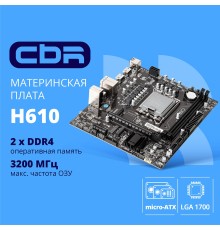 CBR H610 { Chipset H610, Socket 1700, 2*DDR4, mATX, DP+2*HDMI, 1*PCIEx16,1*PCIEx1,2*M.2(NVME,SATA), 3*SATA3, 4*USB 2.0 + 2*USB3.0, LAN 1Gb}